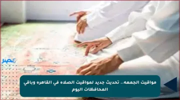 مواقيت الجمعة.. تحديث جديد لمواقيت الصلاة في القاهرة وباقي المحافظات اليوم